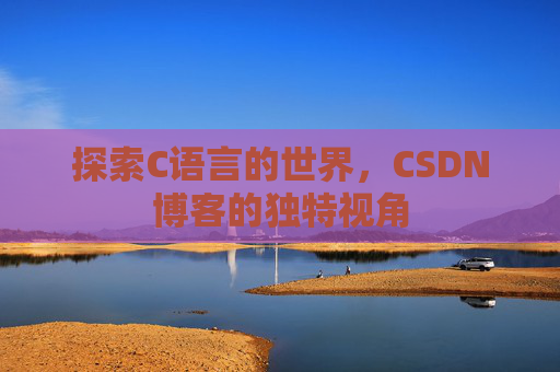 探索C语言的世界，CSDN博客的独特视角